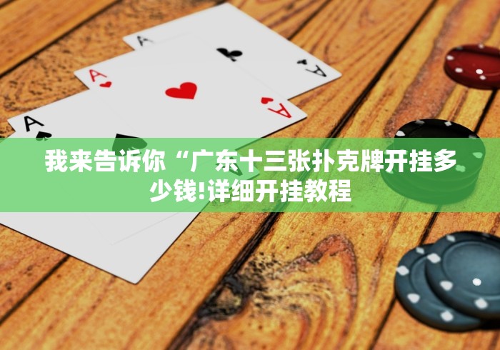 我来告诉你“广东十三张扑克牌开挂多少钱!详细开挂教程