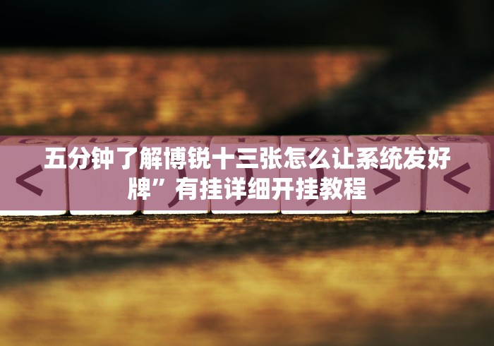 五分钟了解博锐十三张怎么让系统发好牌”有挂详细开挂教程