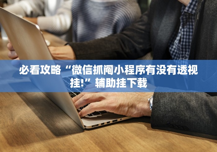 必看攻略“微信抓阄小程序有没有透视挂!”辅助挂下载