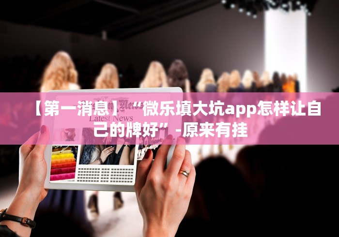 【第一消息】“微乐填大坑app怎样让自己的牌好”-原来有挂