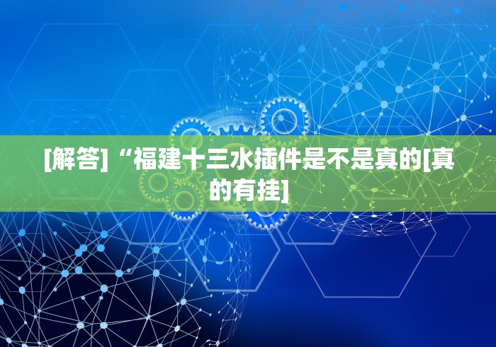 [解答]“福建十三水插件是不是真的[真的有挂]