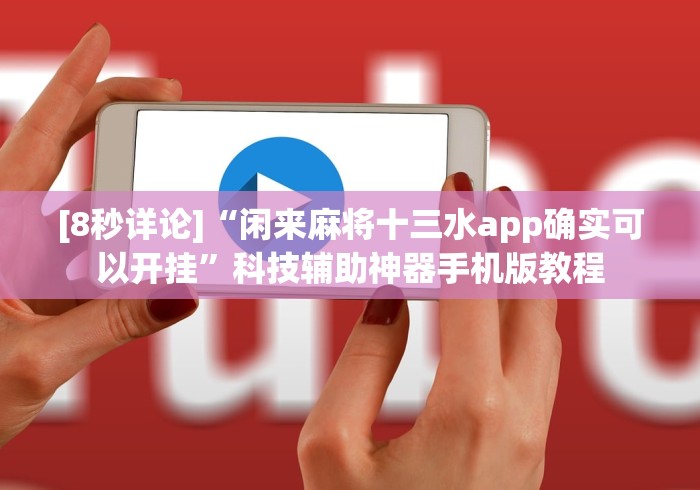 [8秒详论]“闲来麻将十三水app确实可以开挂”科技辅助神器手机版教程