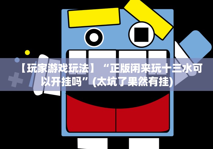 【玩家游戏玩法】“正版闲来玩十三水可以开挂吗”(太坑了果然有挂)