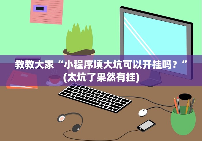 教教大家“小程序填大坑可以开挂吗？”(太坑了果然有挂)