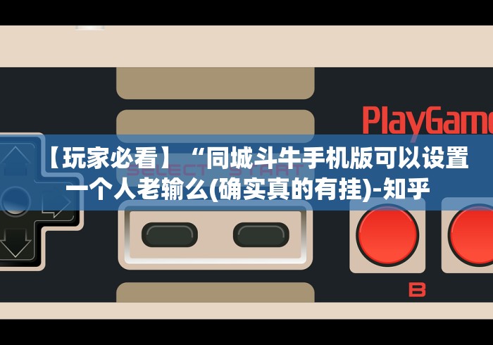 【玩家必看】“同城斗牛手机版可以设置一个人老输么(确实真的有挂)-知乎