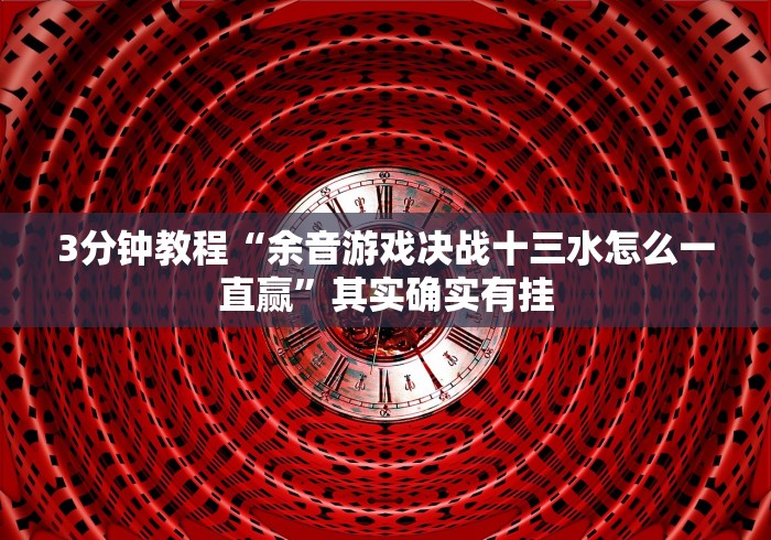 3分钟教程“余音游戏决战十三水怎么一直赢”其实确实有挂