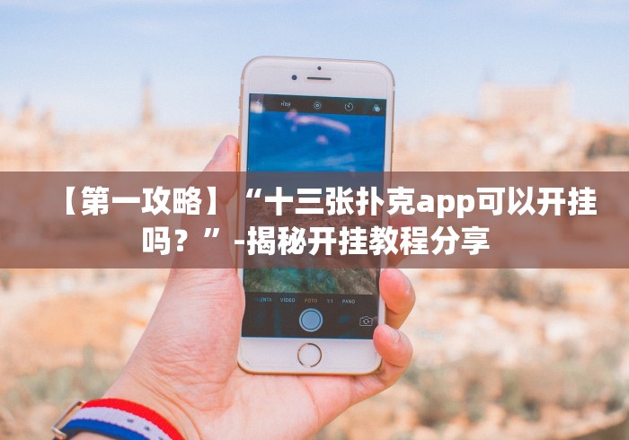 【第一攻略】“十三张扑克app可以开挂吗？”-揭秘开挂教程分享