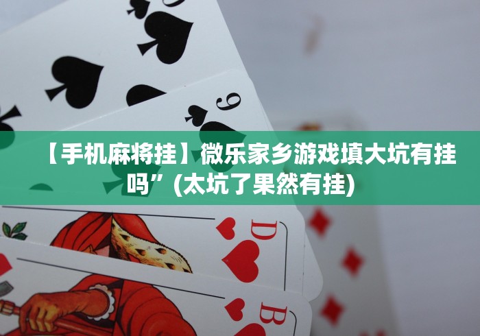 【手机麻将挂】微乐家乡游戏填大坑有挂吗”(太坑了果然有挂)