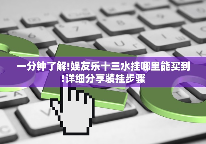 一分钟了解!娱友乐十三水挂哪里能买到!详细分享装挂步骤