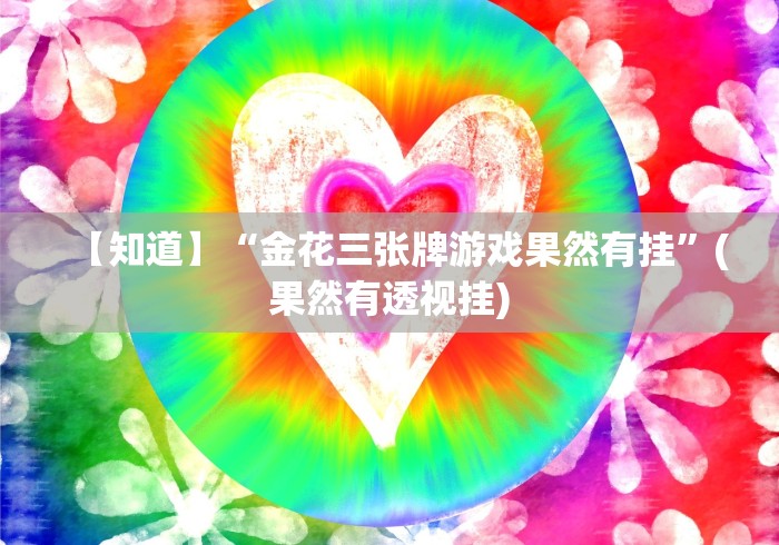 【知道】“金花三张牌游戏果然有挂”(果然有透视挂)