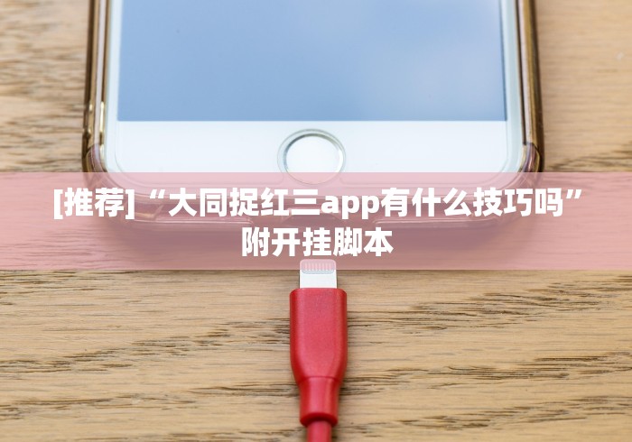 [推荐]“大同捉红三app有什么技巧吗”附开挂脚本