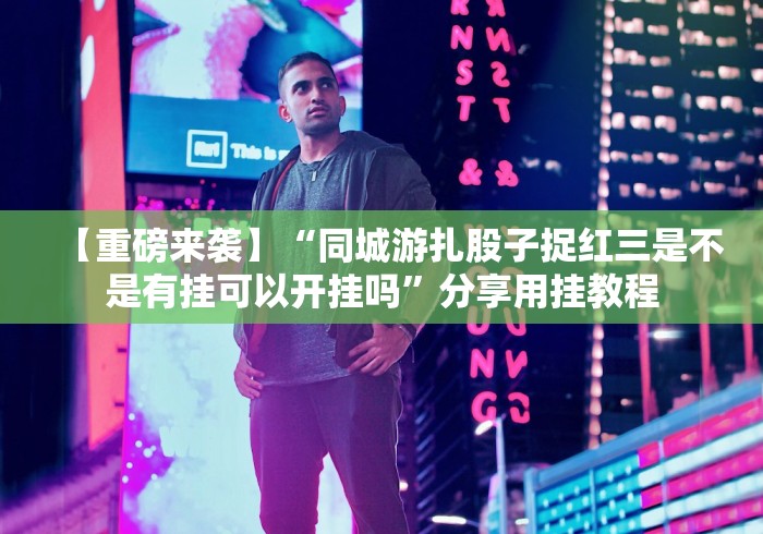 【重磅来袭】“同城游扎股子捉红三是不是有挂可以开挂吗”分享用挂教程