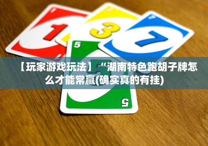 【玩家游戏玩法】“湖南特色跑胡子牌怎么才能常赢(确实真的有挂)