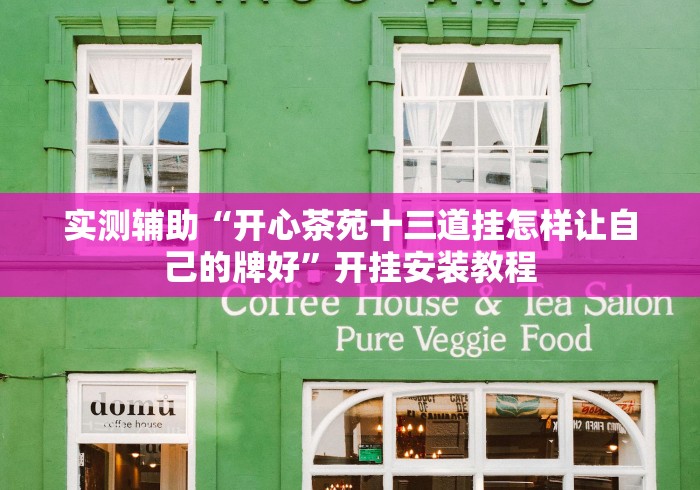 实测辅助“开心茶苑十三道挂怎样让自己的牌好”开挂安装教程