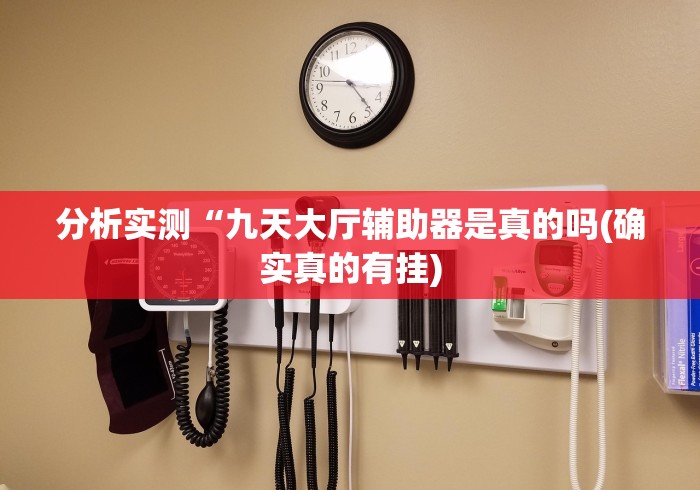 分析实测“九天大厅辅助器是真的吗(确实真的有挂)