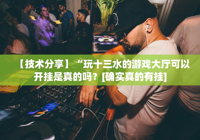 【技术分享】“玩十三水的游戏大厅可以开挂是真的吗？[确实真的有挂]