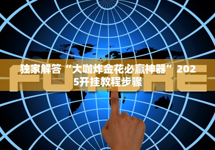 独家解答“大咖炸金花必赢神器”2025开挂教程步骤