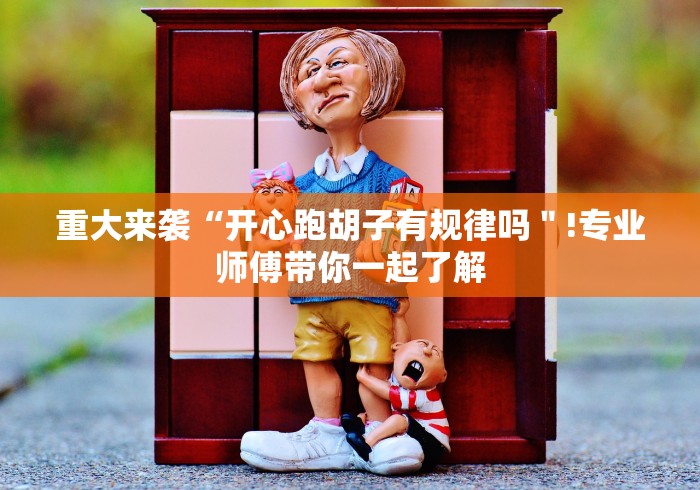 重大来袭“开心跑胡子有规律吗＂!专业师傅带你一起了解