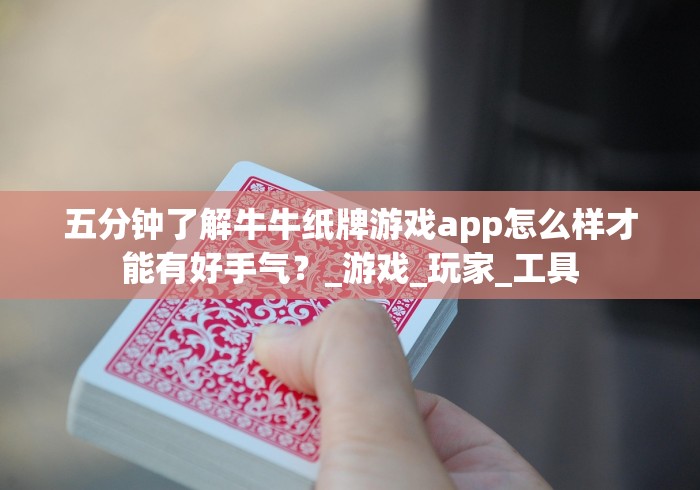 五分钟了解牛牛纸牌游戏app怎么样才能有好手气？_游戏_玩家_工具