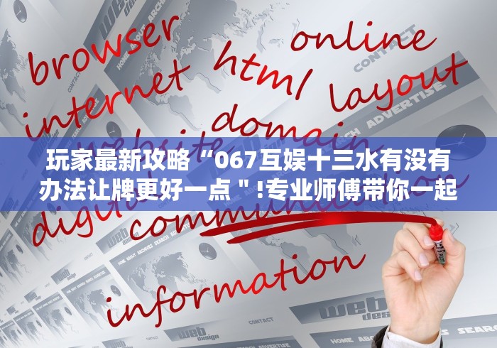 玩家最新攻略“067互娱十三水有没有办法让牌更好一点＂!专业师傅带你一起了解