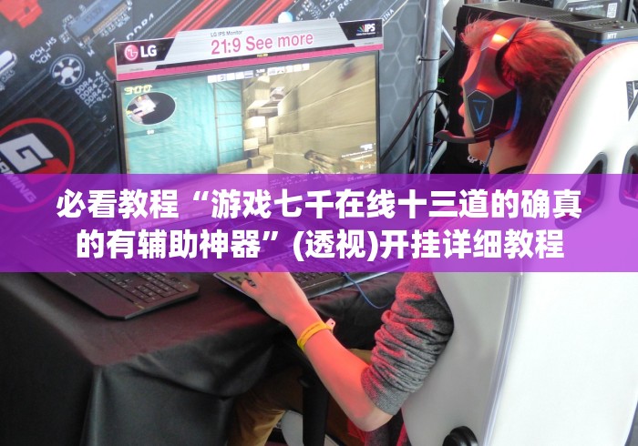 必看教程“游戏七千在线十三道的确真的有辅助神器”(透视)开挂详细教程