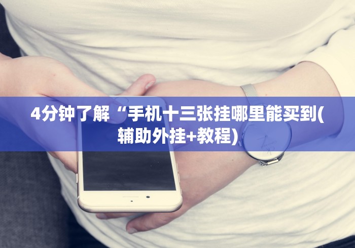 4分钟了解“手机十三张挂哪里能买到(辅助外挂+教程)
