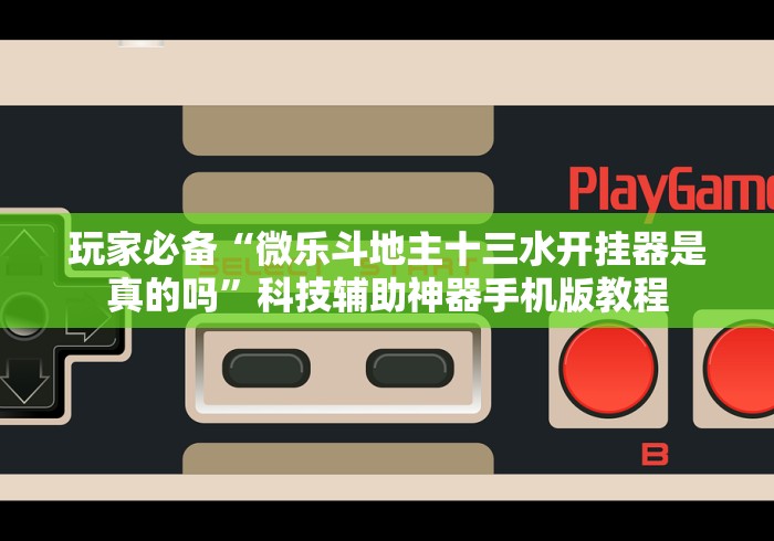 玩家必备“微乐斗地主十三水开挂器是真的吗”科技辅助神器手机版教程