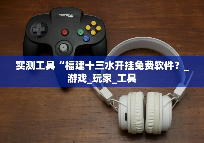 实测工具“福建十三水开挂免费软件？_游戏_玩家_工具