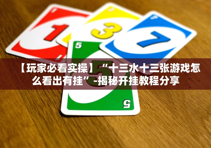 【玩家必看实操】“十三水十三张游戏怎么看出有挂”-揭秘开挂教程分享
