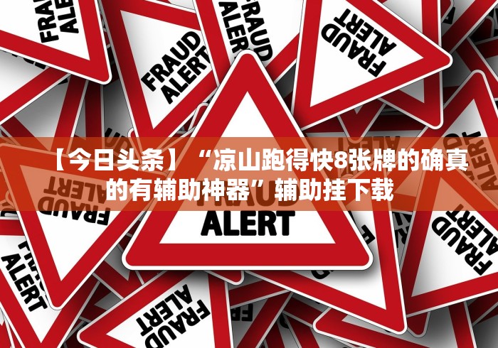 【今日头条】“凉山跑得快8张牌的确真的有辅助神器”辅助挂下载