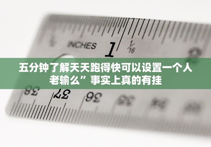 五分钟了解天天跑得快可以设置一个人老输么”事实上真的有挂