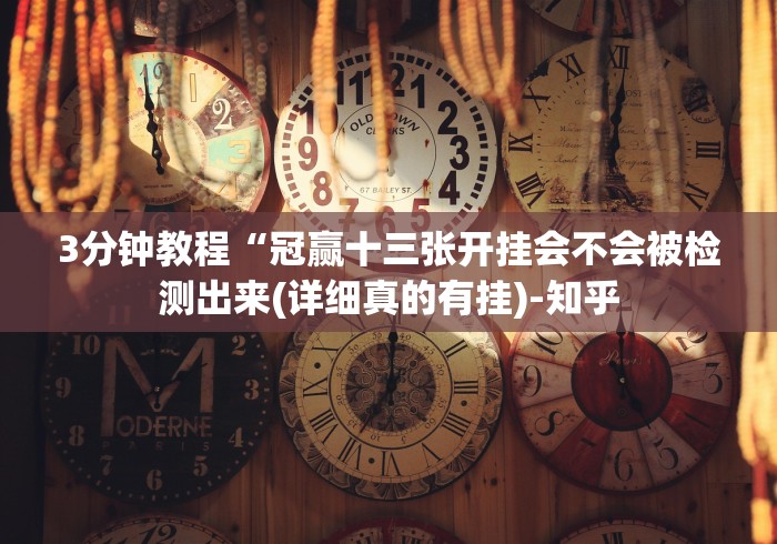 3分钟教程“冠赢十三张开挂会不会被检测出来(详细真的有挂)-知乎