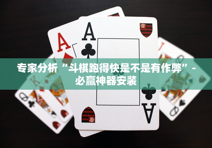 专家分析“斗棋跑得快是不是有作弊”-必赢神器安装