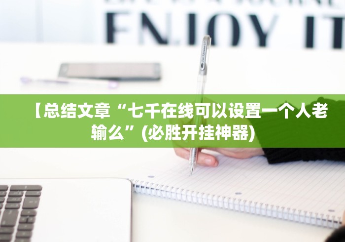 【总结文章“七千在线可以设置一个人老输么”(必胜开挂神器)