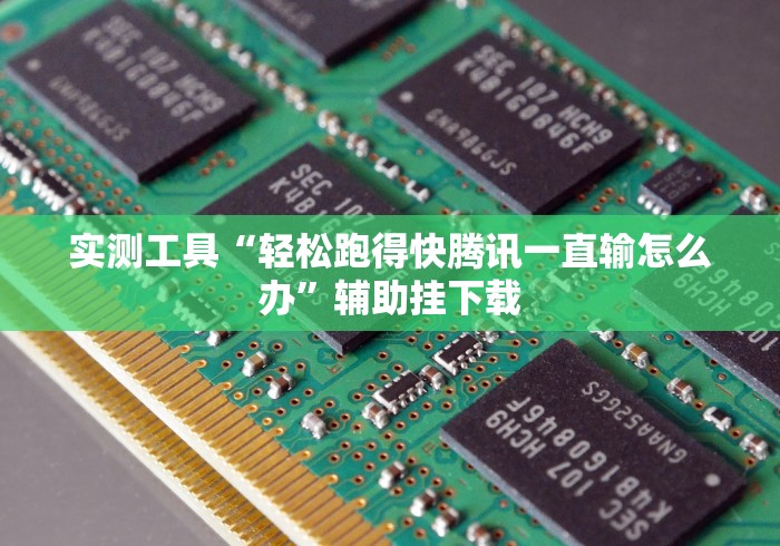 实测工具“轻松跑得快腾讯一直输怎么办”辅助挂下载