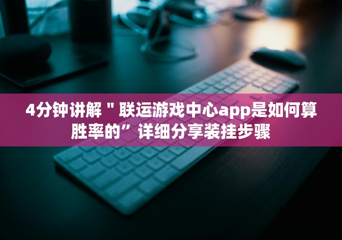 4分钟讲解＂联运游戏中心app是如何算胜率的”详细分享装挂步骤