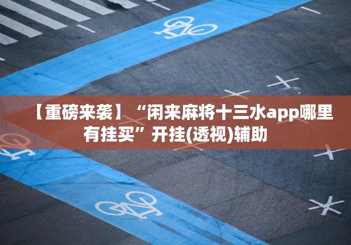 【重磅来袭】“闲来麻将十三水app哪里有挂买”开挂(透视)辅助