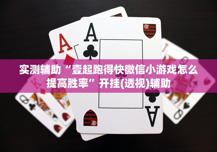 实测辅助“壹起跑得快微信小游戏怎么提高胜率”开挂(透视)辅助