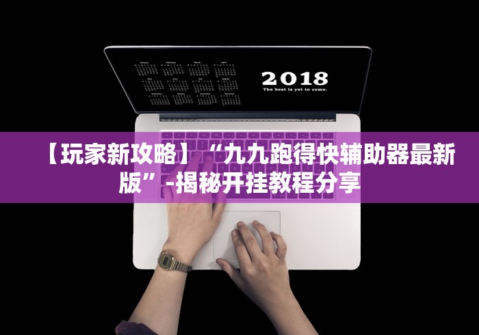 【玩家新攻略】“九九跑得快辅助器最新版”-揭秘开挂教程分享