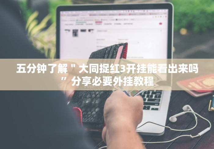 五分钟了解＂大同捉红3开挂能看出来吗”分享必要外挂教程