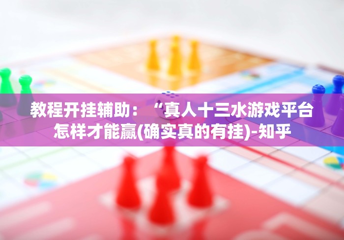 教程开挂辅助：“真人十三水游戏平台怎样才能赢(确实真的有挂)-知乎