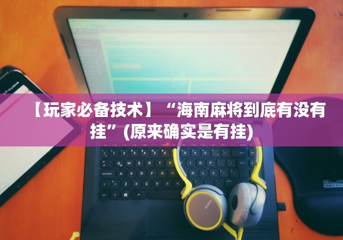 【玩家必备技术】“海南麻将到底有没有挂”(原来确实是有挂)