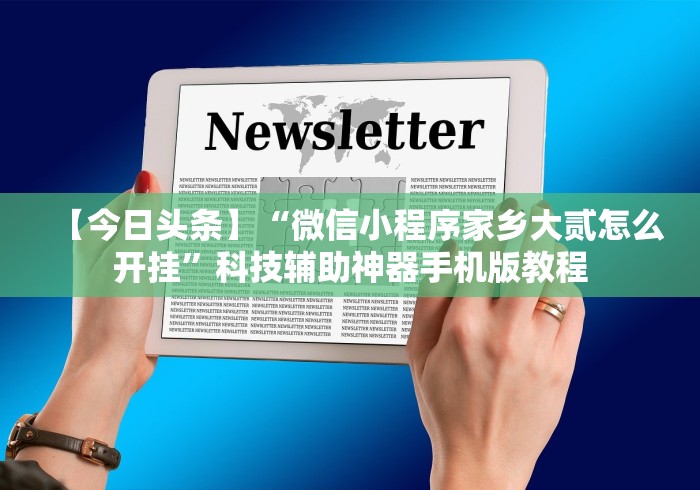 【今日头条】“微信小程序家乡大贰怎么开挂”科技辅助神器手机版教程