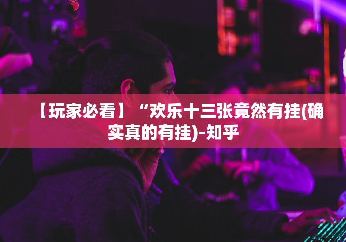 【玩家必看】“欢乐十三张竟然有挂(确实真的有挂)-知乎