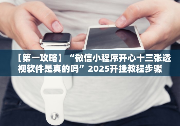 【第一攻略】“微信小程序开心十三张透视软件是真的吗”2025开挂教程步骤