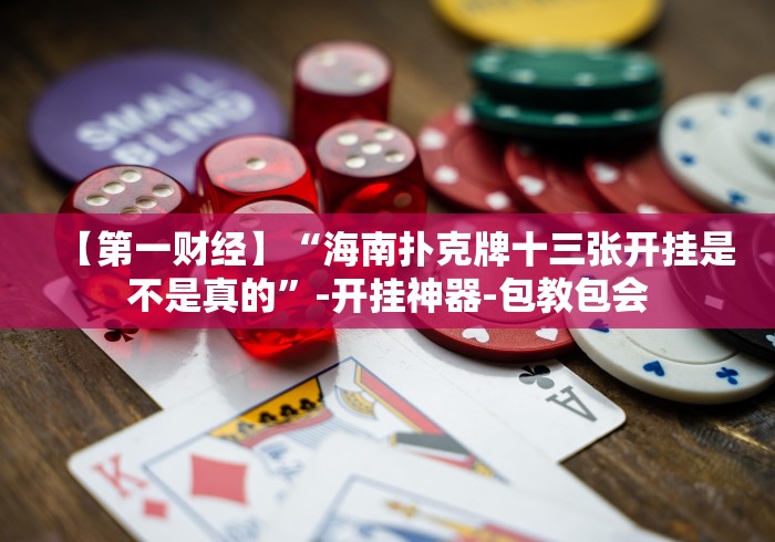 【第一财经】“海南扑克牌十三张开挂是不是真的”-开挂神器-包教包会