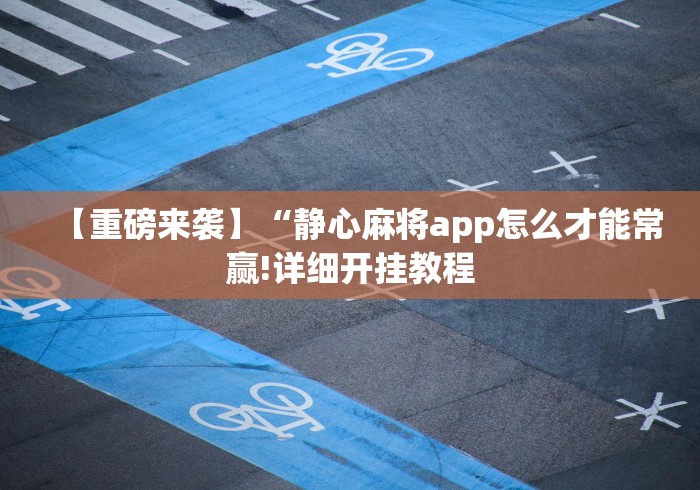 【重磅来袭】“静心麻将app怎么才能常赢!详细开挂教程