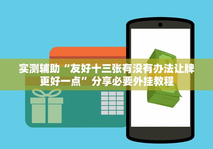 实测辅助“友好十三张有没有办法让牌更好一点”分享必要外挂教程