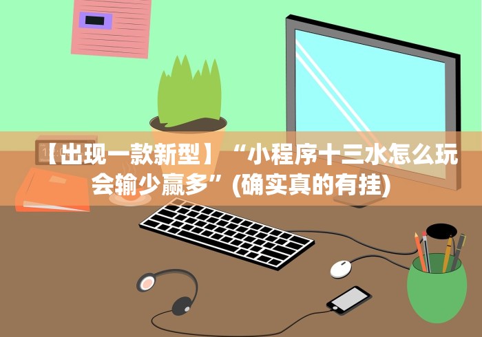 【出现一款新型】“小程序十三水怎么玩会输少赢多”(确实真的有挂)