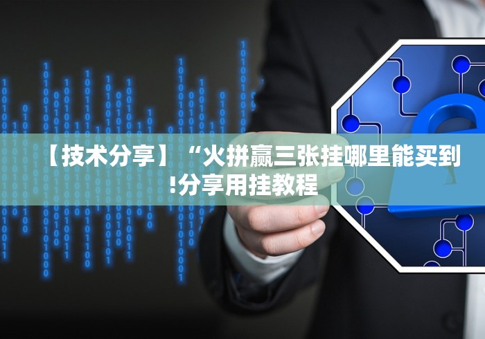 【技术分享】“火拼赢三张挂哪里能买到!分享用挂教程